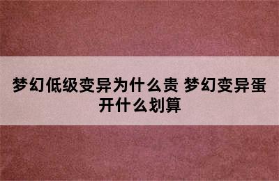 梦幻低级变异为什么贵 梦幻变异蛋开什么划算